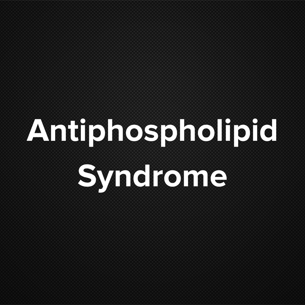 Antiphospholipid Syndrome (Hughe’s syndrome)