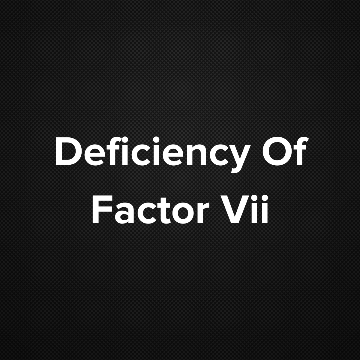 Deficiency of Factor VII