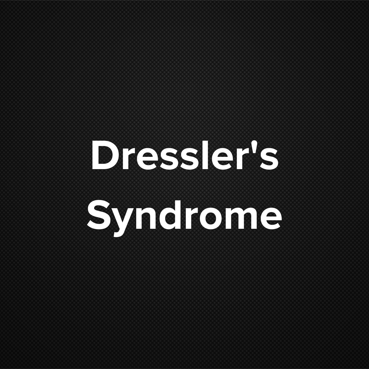 Dressler’s Syndrome (Postpericardiotomy, Post-myocardial infarction syndrome, Post-cardiac injury syndrome)