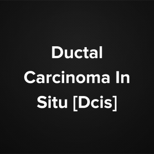 Ductal Carcinoma In Situ [DCIS]