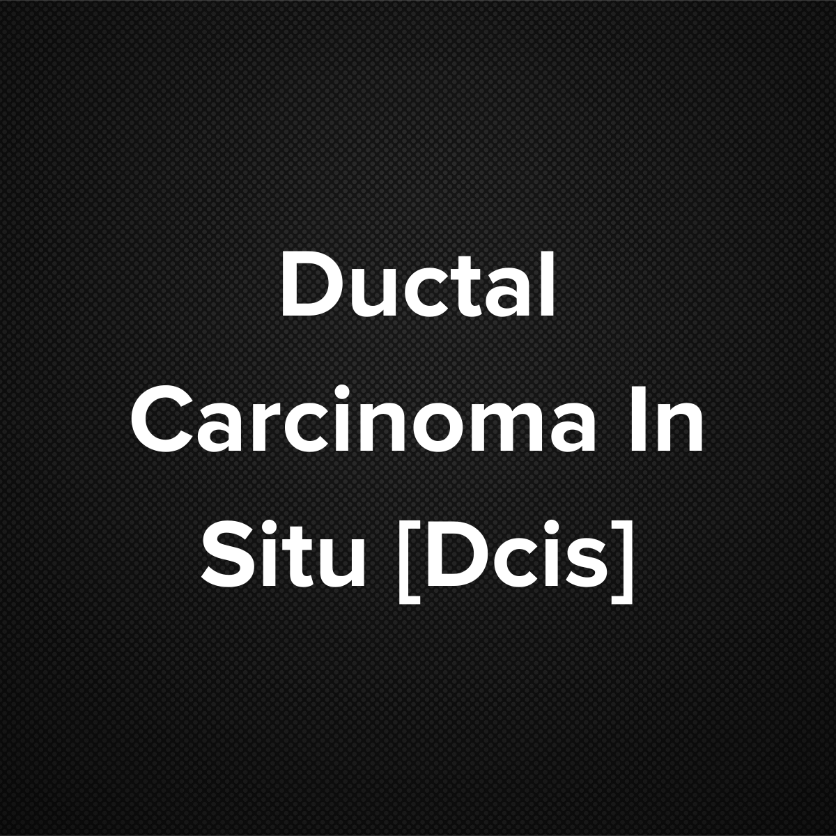 Ductal Carcinoma In Situ [DCIS]