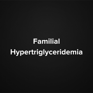 Familial Hypertriglyceridemia