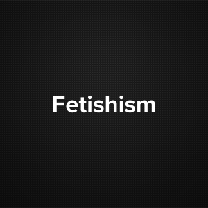 Fetishism