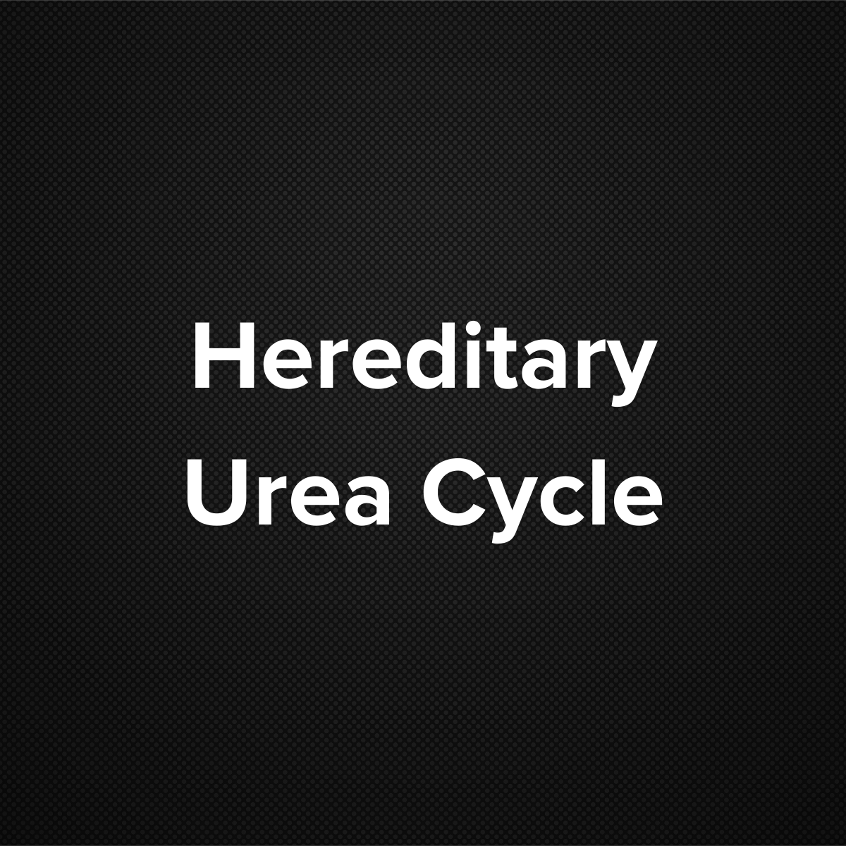 Hereditary Urea Cycle Disorder