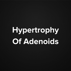 Hypertrophy of Adenoids