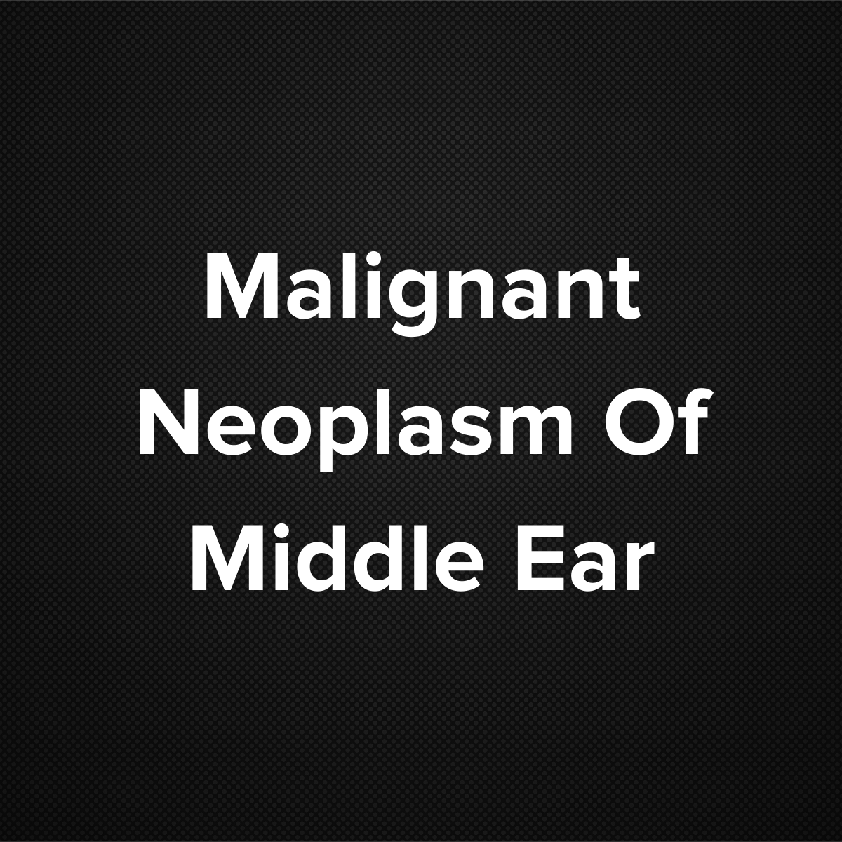 Malignant Neoplasm Of Middle Ear