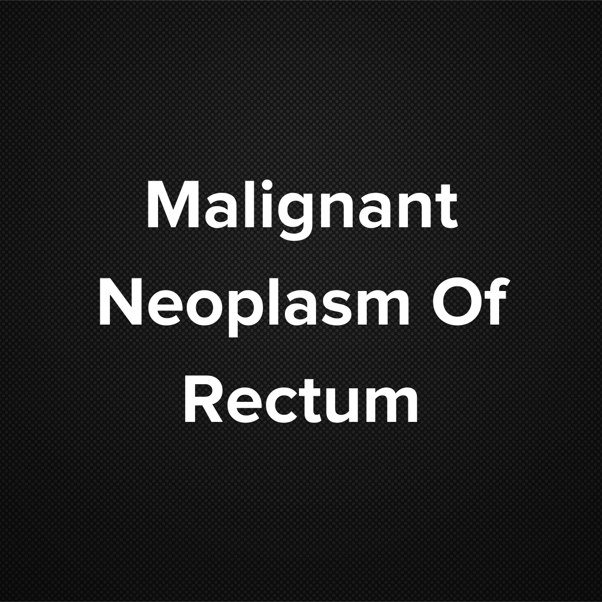 Malignant Neoplasm Of Rectum