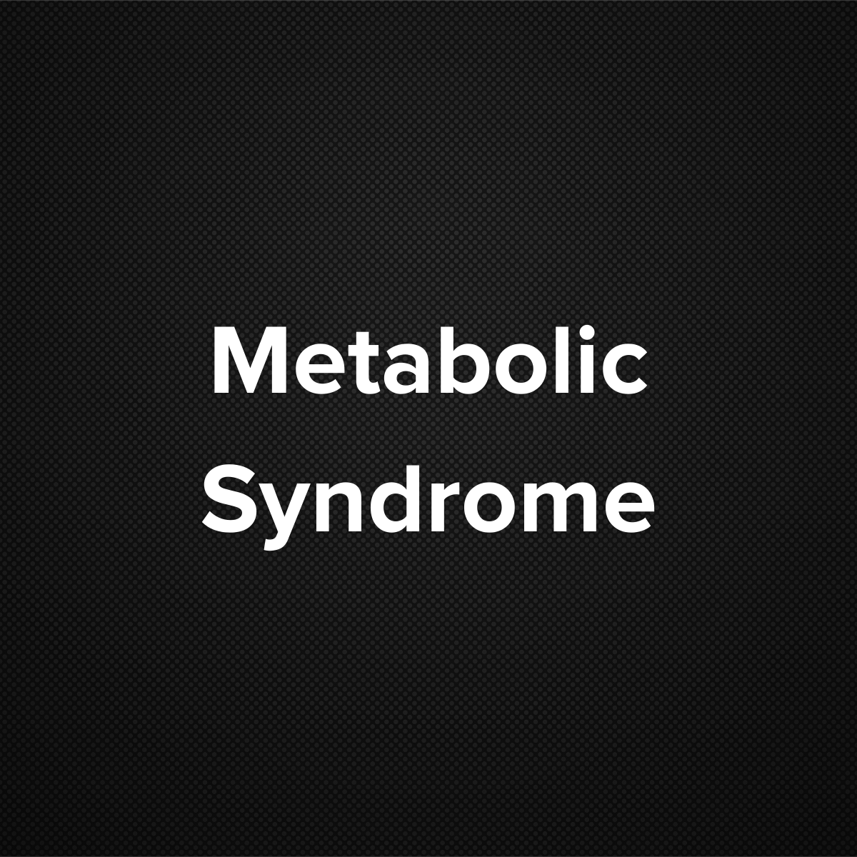 Metabolic Syndrome  (Metabolic syndrome X, cardio metabolic syndrome, syndrome X, insulin resistance syndrome, Reaven’s syndrome)