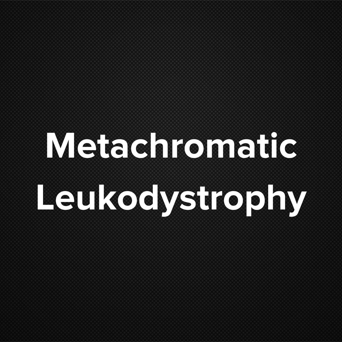 Metachromatic Leukodystrophy