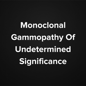 Monoclonal Gammopathy of Undetermined Significance