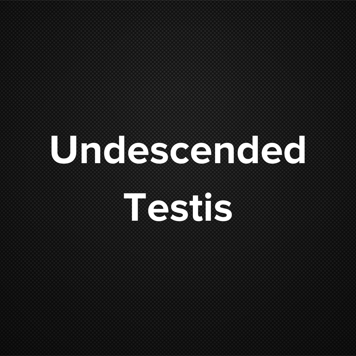 Undescended Testes (Ectopic testicles, cryptorchidism)